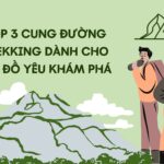 TOP 3 CUNG ĐƯỜNG TREKKING DÀNH CHO TÍN ĐỒ YÊU KHÁM PHÁ
